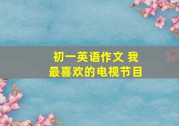 初一英语作文 我最喜欢的电视节目