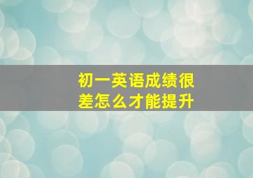 初一英语成绩很差怎么才能提升