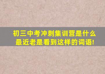 初三中考冲刺集训营是什么(最近老是看到这样的词语!