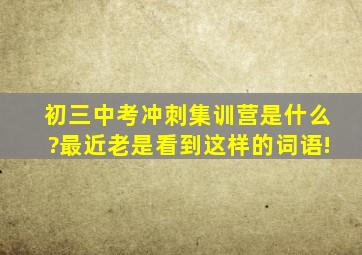 初三中考冲刺集训营是什么?最近老是看到这样的词语!