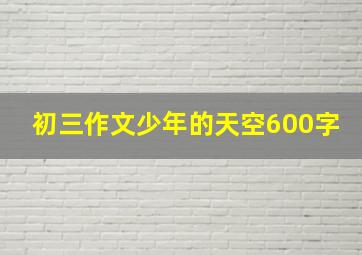 初三作文《少年的天空》600字