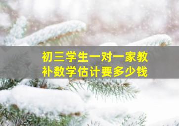 初三学生一对一家教补数学估计要多少钱