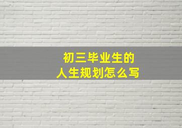 初三毕业生的《人生规划》怎么写