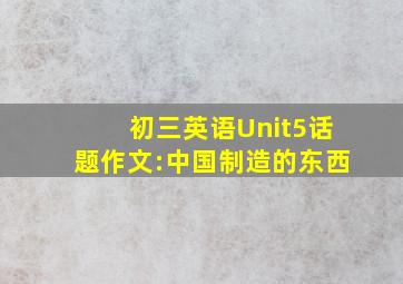 初三英语Unit5话题作文:中国制造的东西