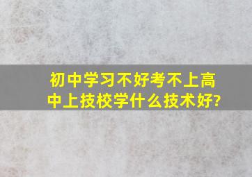 初中学习不好,考不上高中,上技校学什么技术好?