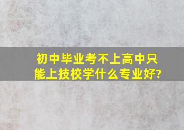 初中毕业,考不上高中,只能上技校,学什么专业好?