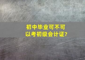 初中毕业可不可以考初级会计证?