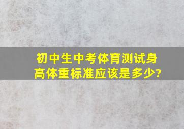 初中生中考体育测试身高、体重标准应该是多少?