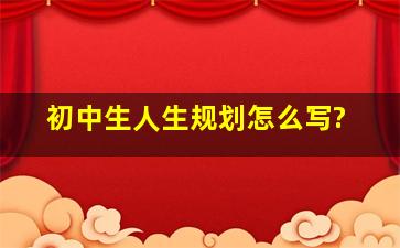 初中生人生规划怎么写?