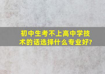 初中生考不上高中,学技术的话选择什么专业好?