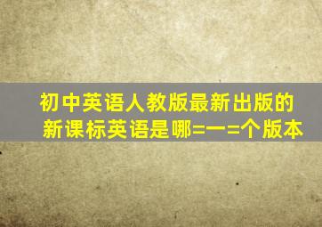 初中英语人教版最新出版的新课标英语是哪=一=个版本