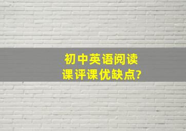 初中英语阅读课评课优缺点?