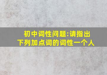 初中词性问题:请指出下列加点词的词性一个人(