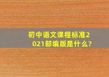 初中语文课程标准2021部编版是什么?