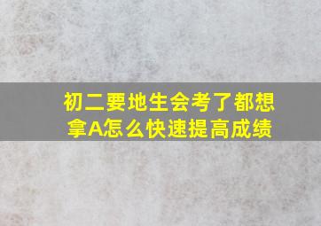 初二,要地生会考了,都想拿A,怎么快速提高成绩 