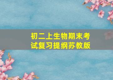 初二上生物期末考试复习提纲苏教版