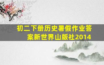 初二下册历史暑假作业答案新世界山版社2014