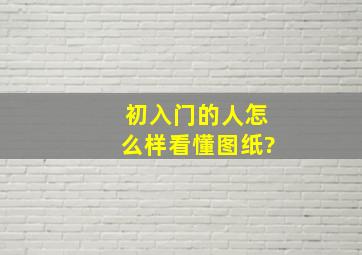 初入门的人怎么样看懂图纸?