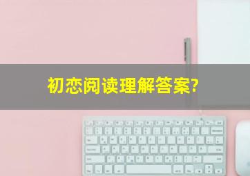 初恋阅读理解答案?