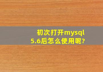初次打开mysql5.6后,怎么使用呢?