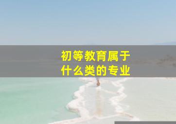 初等教育属于什么类的专业