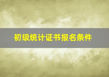 初级统计证书报名条件