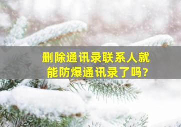 删除通讯录联系人就能防爆通讯录了吗?