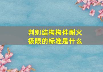 判别结构构件耐火极限的标准是什么