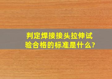 判定焊接接头拉伸试验合格的标准是什么?