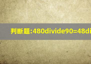 判断题:480÷90=48÷9