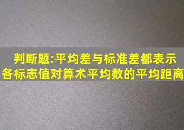 判断题:平均差与标准差都表示各标志值对算术平均数的平均距离。