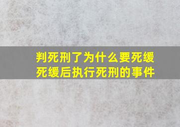 判死刑了为什么要死缓 死缓后执行死刑的事件