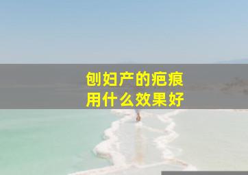 刨妇产的疤痕用什么效果好