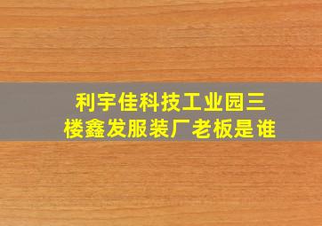 利宇佳科技工业园三楼鑫发服装厂老板是谁