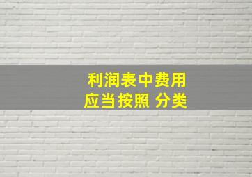 利润表中,费用应当按照( )分类。