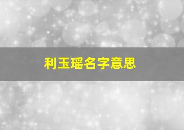 利玉瑶名字意思