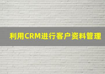 利用CRM进行客户资料管理