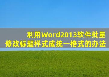 利用Word2013软件批量修改标题样式成统一格式的办法