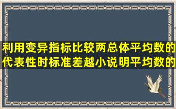 利用变异指标比较两总体平均数的代表性时标准差越小说明平均数的