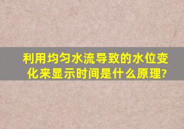 利用均匀水流导致的水位变化来显示时间是什么原理?