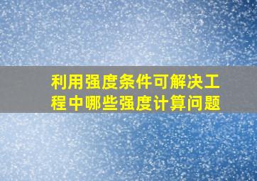 利用强度条件可解决工程中哪些强度计算问题