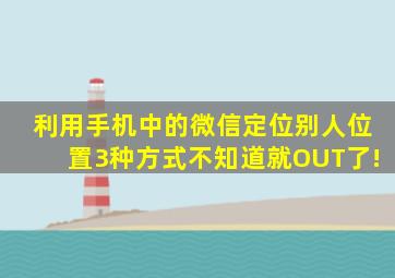 利用手机中的微信定位别人位置,3种方式,不知道就OUT了!