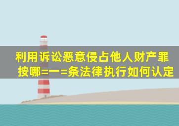 利用诉讼恶意侵占他人财产罪按哪=一=条法律执行如何认定