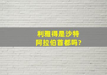 利雅得是沙特阿拉伯首都吗?