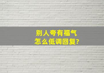 别人夸有福气怎么低调回复?