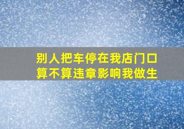 别人把车停在我店门口算不算违章,影响我做生