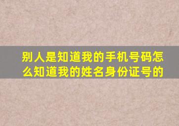 别人是知道我的手机号码怎么知道我的姓名身份证号的