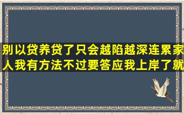 别以贷养贷了只会越陷越深连累家人我有方法不过要答应我上岸了就