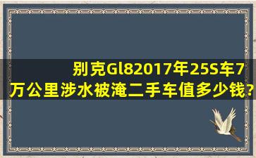 别克Gl82017年25S车7万公里涉水被淹二手车值多少钱?