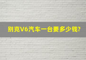 别克V6汽车一台要多少钱?